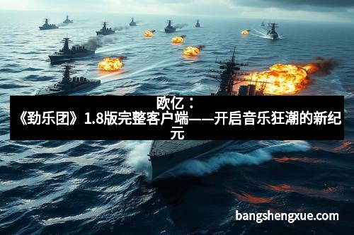 欧亿：《劲乐团》1.8版完整客户端——开启音乐狂潮的新纪元